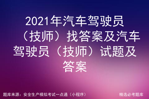 2021年汽车驾驶员（技师）找答案及汽车驾驶员试题及答案